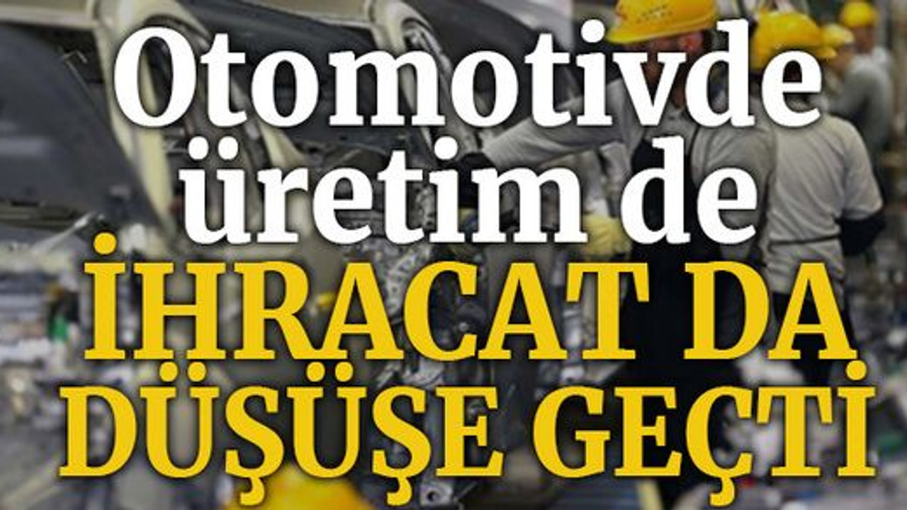 Otomotivde üretim de ihracat da düşüşe geçti